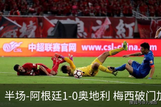 半场-阿根廷1-0奥地利 梅西破门加冕世界杯射手王+失点劳塔罗造点